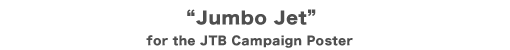 Jumbo Jet for the JTB Campaign Poster