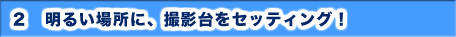 2-明るい場所を選ぶ。