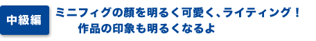 中級編）ミニフィグの顔を明るく可愛く、ライティング！