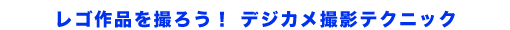 レゴ作品を撮ろう！デジカメ撮影テクニック